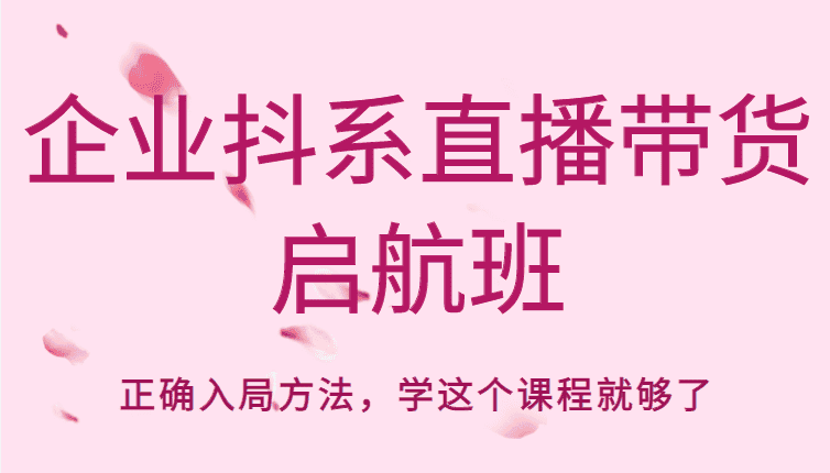 企业抖系直播带货启航班，正确入局方法，学这个课程就够了-优优云创