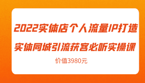 2022实体店个人流量IP打造实体同城引流获客必听实操课，61节完整版（价值3980元）-副业吧