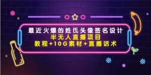 最近火爆的姓氏头像签名设计半无人直播项目（教程+10G素材+直播话术）-优优云创