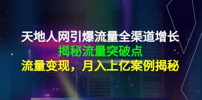 天地人网引爆流量全渠道增长：揭秘流量突然破点，流量变现，月入上亿案例-优优云创