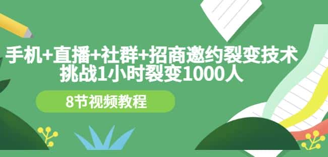 手机+直播+社群+招商邀约裂变技术：挑战1小时裂变1000人（8节视频教程）-副业吧