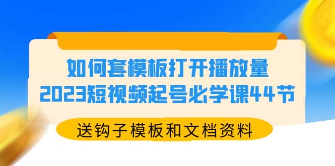 （5843期）如何套模板打开播放量，2023短视频起号必学课44节（送钩子模板和文档资料）-优优云创