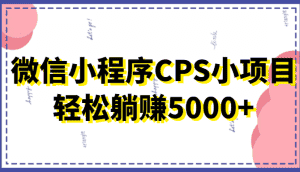 微信小程序CPS小项目，有微信就能做，轻松上手躺赚5000+-优优云创