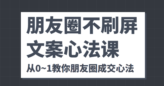 朋友圈不刷屏文案心法课 人人都要懂的商业逻辑 从0~1教你朋友圈成交心法-优优云创
