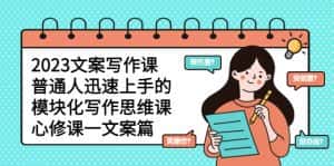 （5855期）2023文案写作课，普通人迅速上手的，模块化写作思维课（心修课一文案篇）-副业吧