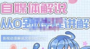 小图图·自媒体解说从0到1课程详解，影视动漫解说文案创作方式-优优云创