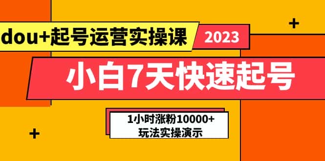 （5878期）小白7天快速起号：dou+起号运营实操课，实战1小时涨粉10000+玩法演示-优优云创