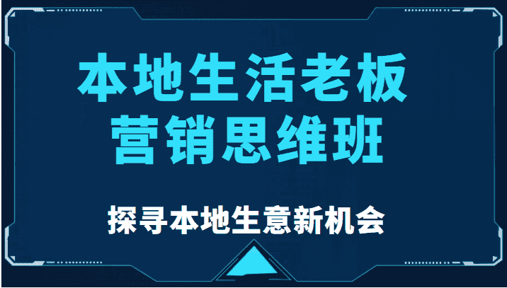 本地生活老板营销思维班，探寻本地生意新机会（餐饮|酒旅服务|美业|生活娱乐）-副业吧