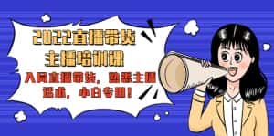 2022直播带货-主播培训课：入局直播带货，熟悉主播话术，小白专用-优优云创