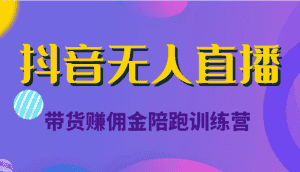 抖音无人直播带货赚佣金陪跑训练营（价值6980元）-优优云创