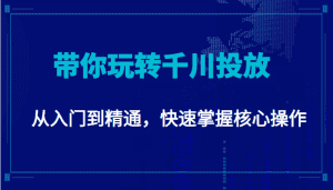 千万级直播操盘手带你玩转千川投放：从入门到精通，快速掌握核心操作-副业吧
