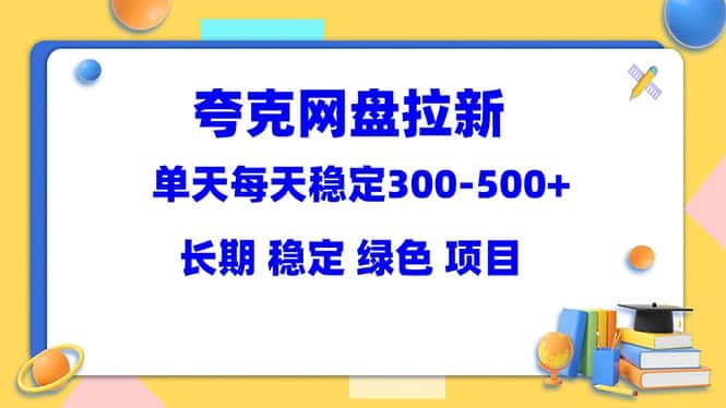 （5942期）夸克网盘拉新项目：单天稳定300-500＋长期 稳定 绿色（教程+资料素材）-优优云创