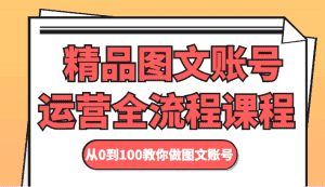 精品图文账号运营全流程课程 从0到100教你做图文账号-优优云创