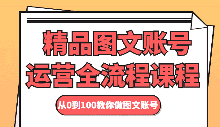 精品图文账号运营全流程课程 从0到100教你做图文账号-优优云创