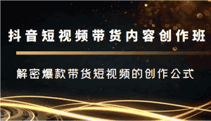 抖音短视频带货内容创作班，解密爆款带货短视频的创作公式-优优云创