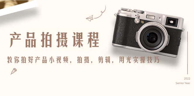 产品拍摄课程，教你拍好产品小视频，拍摄，剪辑，用光实操技巧-优优云创
