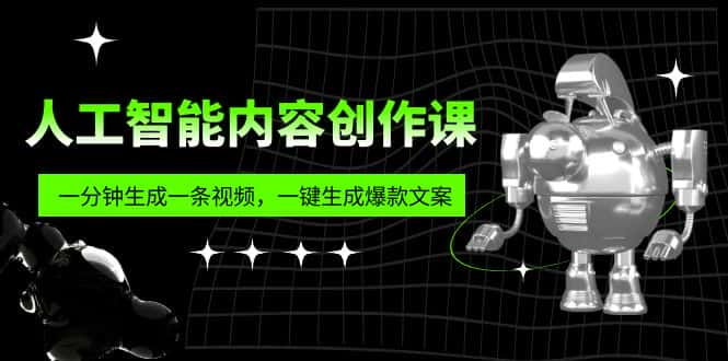 （5964期）人工智能内容创作课：帮你一分钟生成一条视频，一键生成爆款文案（7节课）-优优云创