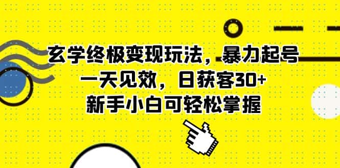 （5970期）玄学终极变现玩法，暴力起号，一天见效，日获客30+，新手小白可轻松掌握-优优云创