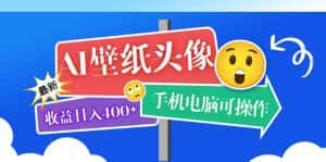 （5974期）AI壁纸头像超详细课程：目前实测收益日入400+手机电脑可操作，附关键词资料-优优云创