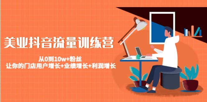 美业抖音流量训练营：从0到10w+粉丝 让你的门店用户增长+业绩增长+利润增长-优优云创