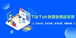 （6000期）TikTok/外贸·快速起号课，方向认知，起号宝典，账号运营，视频拍摄(33节)-优优云创