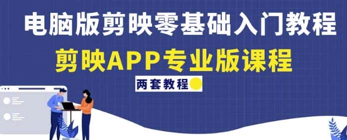 电脑版剪映零基础入门教程+剪映APP专业版课程（两套教程）-优优云创