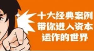 资本运作课程，并购、借壳、资本运作，十大经典案例带你真正进入资本运作的世界-优优云创