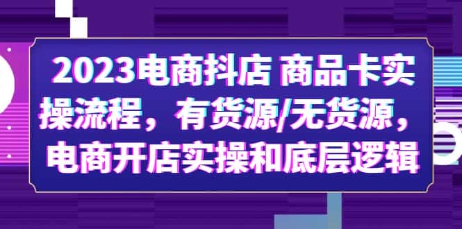 （6020期）2023电商抖店 商品卡实操流程，有货源/无货源，电商开店实操和底层逻辑-副业吧