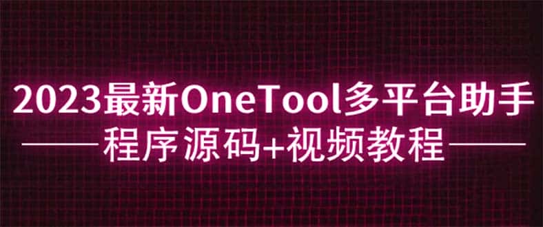 （6034期）2023最新OneTool多平台助手程序源码+视频教程-优优云创