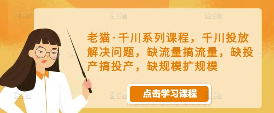 老猫·千川系列课程，千川投放解决问题，缺流量搞流量，缺投产搞投产，缺规模扩规模-副业吧