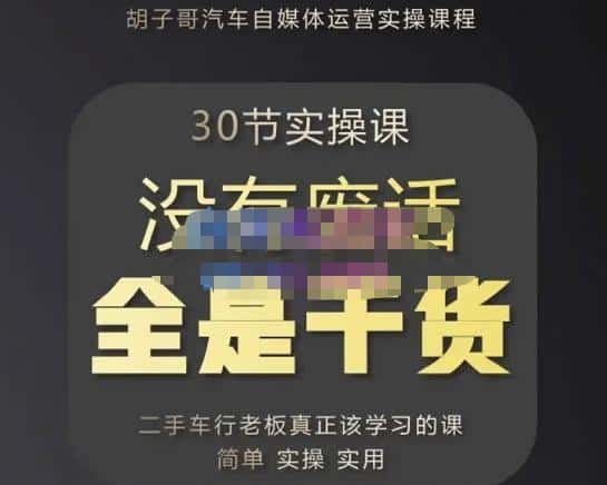 胡子哥·汽车自媒体运营实操课，汽车新媒体二手车短视频运营教程-价值8888元-优优云创