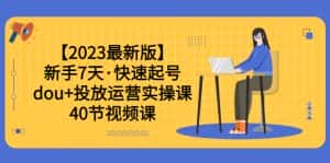 （6046期）【2023最新版】新手7天·快速起号：dou+投放运营实操课（40节视频课）-优优云创