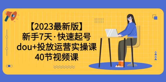 （6046期）【2023最新版】新手7天·快速起号：dou+投放运营实操课（40节视频课）-优优云创