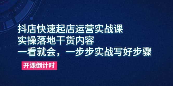 （6057期）抖店快速起店运营实战课，实操落地干货内容，一看就会，一步步实战写好步骤-副业吧