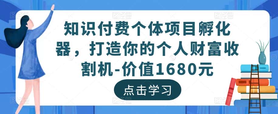 知识付费个体项目孵化器，打造你的个人财富收割机-价值1680元-副业吧