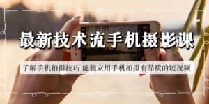 (6070期)最新技术流/手机摄影课 了解手机拍摄技巧 能独立用手机拍摄有品质的短视频-副业吧