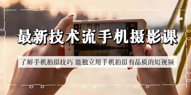 （6070期）最新技术流/手机摄影课 了解手机拍摄技巧 能独立用手机拍摄有品质的短视频-优优云创