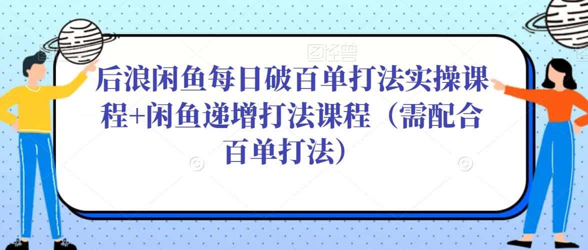 后浪闲鱼每日破百单打法实操课程+闲鱼递增打法课程（需配合百单打法）-优优云创网