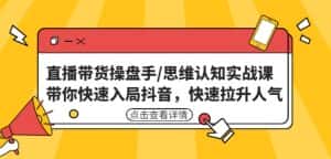 直播带货操盘手/思维认知实战课：带你快速入局抖音，快速拉升人气！-优优云创网