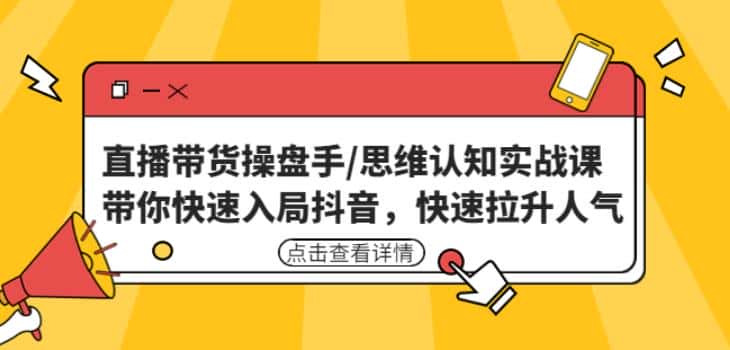 直播带货操盘手/思维认知实战课：带你快速入局抖音，快速拉升人气！-优优云创网