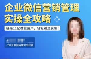 企业微信营销管理实操全攻略，链接11亿微信用户，轻松引流获客！-优优云创网