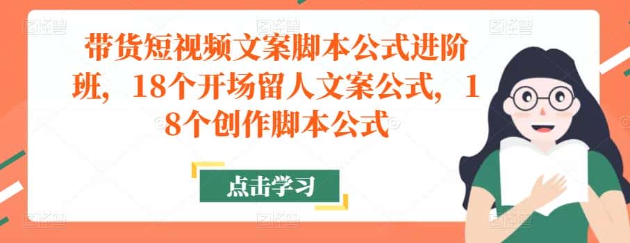 带货短视频文案脚本公式进阶班，18个开场留人文案公式，18个创作脚本公式-优优云创