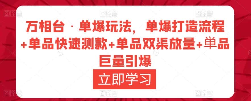 万相台·单爆玩法，单爆打造流程+单品快速测款+单品双渠放量+単品巨量引爆-优优云创网