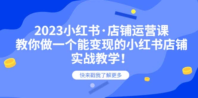 （6127期）2023小红书·店铺运营课，教你做一个能变现的小红书店铺，20节-实战教学-优优云创