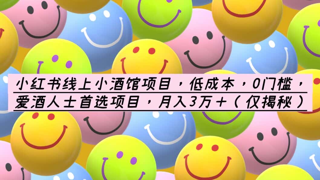 （6132期）小红书线上小酒馆项目，低成本，0门槛，爱酒人士首选项目，月入3万＋-优优云创