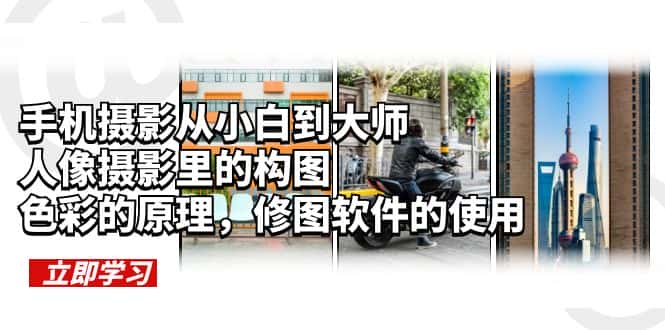 （6130期）手机摄影从小白到大师，人像摄影里的构图，色彩的原理，修图软件的使用-副业吧