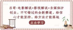 吕哥·电影解说+影视解说+自媒体IP创业，不可错过的全新赛道，给信心才能坚持，给方法才能落地-优优云创