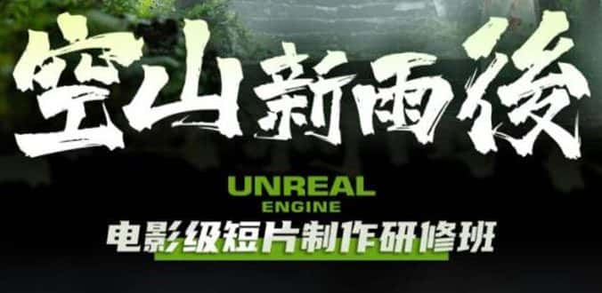 （6137期）空山-新雨后Unreal Engine电影级短片制作研修班（教程+素材+无水印）-副业吧