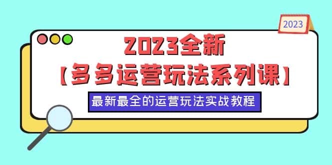 （6139期）2023全新【多多运营玩法系列课】，最新最全的运营玩法，50节实战教程-副业吧
