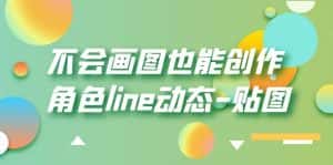 （6143期）不会画图也能创作角色line动态-贴图【画质高清】-副业吧